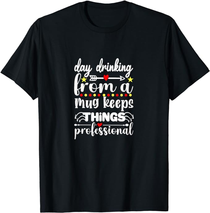 Day Drinking From A Mug Keeps Things Professional - T-Shirt