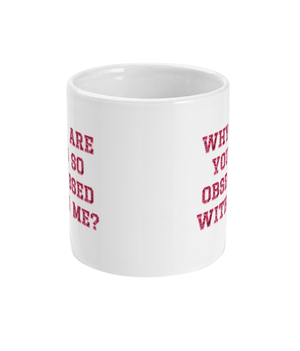 Why Are You So Obsessed With Me - Mug 11oz