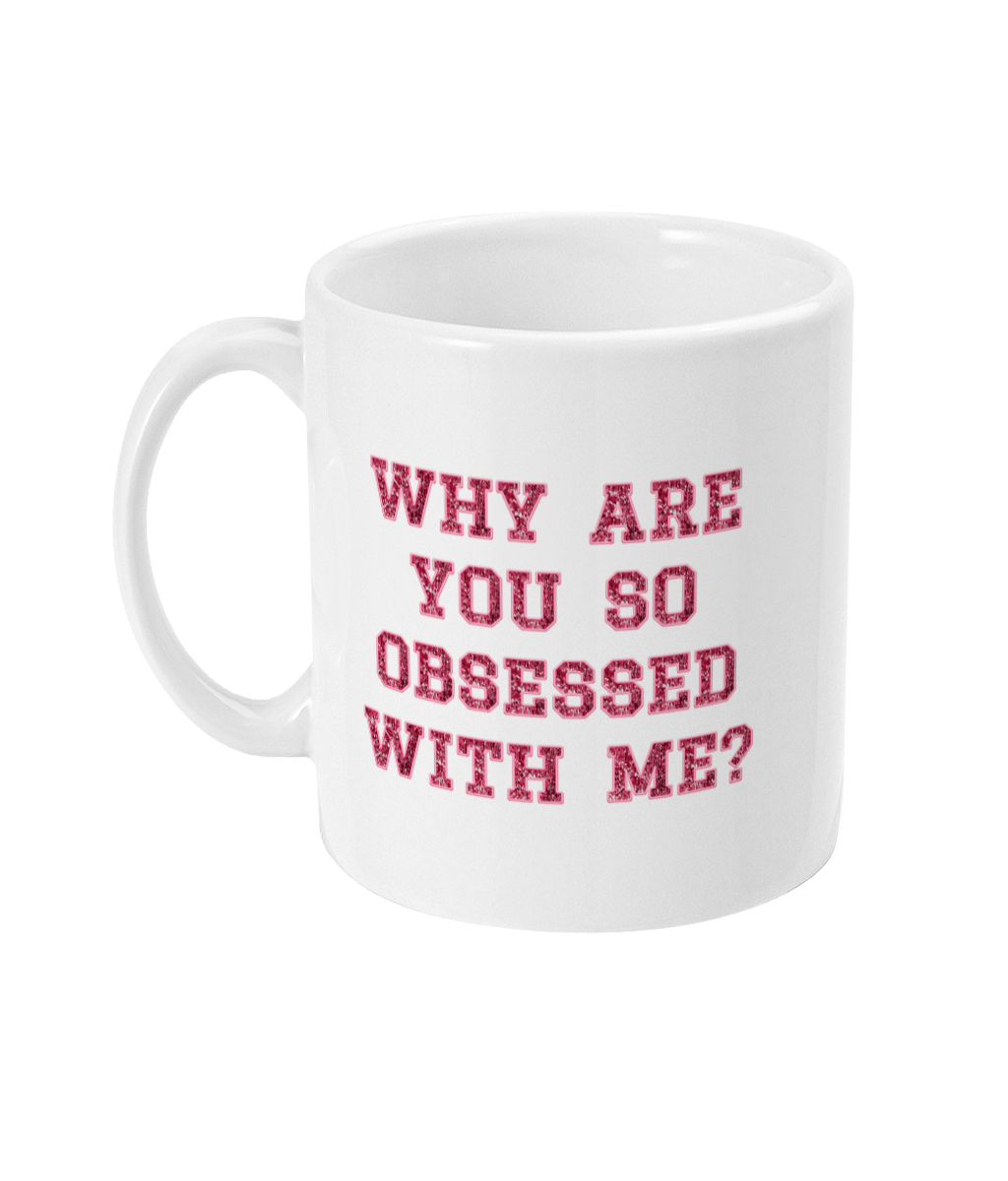 Why Are You So Obsessed With Me - Mug 11oz