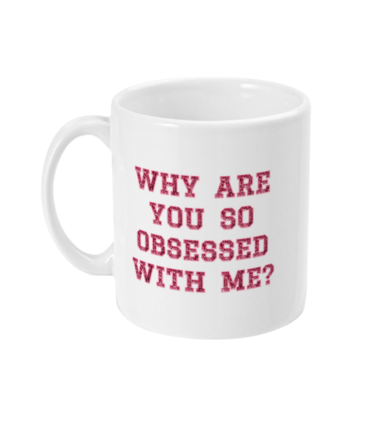 Why Are You So Obsessed With Me - Mug 11oz