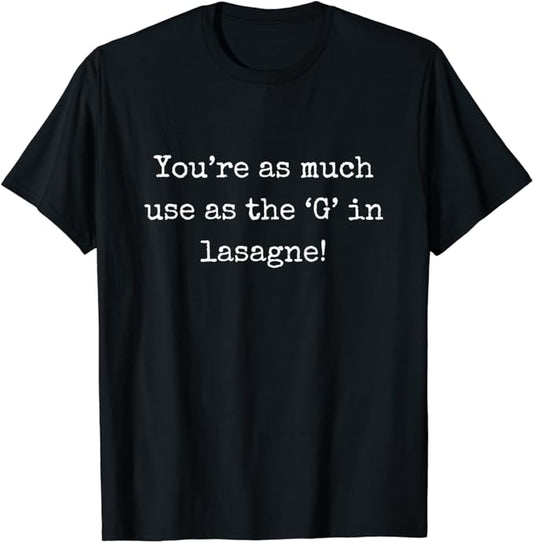 You're As Much Use As The 'G' In Lasagne - T-Shirt