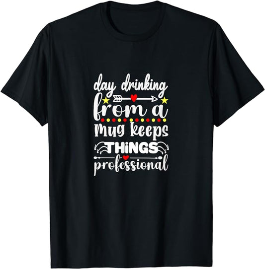 Day Drinking From A Mug Keeps Things Professional - T-Shirt