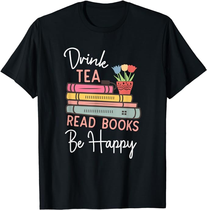 Drink Tea, Read Books, Be Happy - Bookworm - T-Shirt