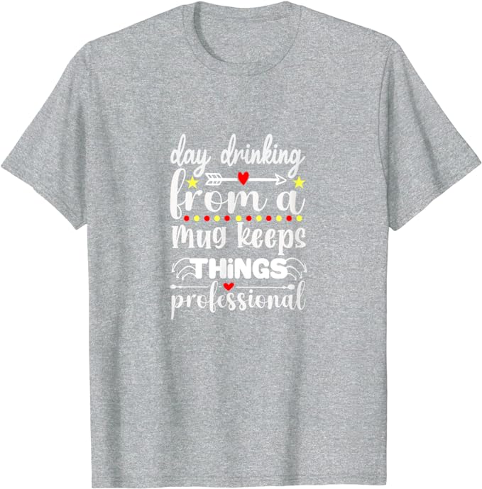 Day Drinking From A Mug Keeps Things Professional - T-Shirt