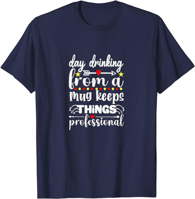 Day Drinking From A Mug Keeps Things Professional - T-Shirt